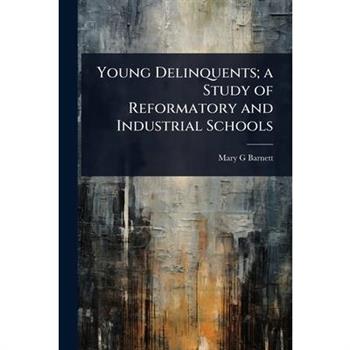 Young Delinquents; a Study of Reformatory and Industrial Schools