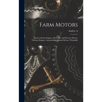 Farm Motors; Steam and gas Engines, Hydraulic and Electric Motors, Traction Engines, Automobiles, Animal Motors, Windmills