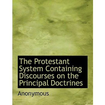 The Protestant System Containing Discourses on the Principal Doctrines