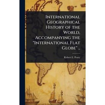 International Geographical History of the World, Accompanying the ”International Flat Globe” ..