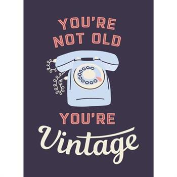 You’re Not Old, You’re Vintage