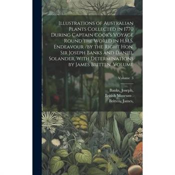 Illustrations of Australian Plants Collected in 1770 During Captain Cook's Voyage Round the World in H.M.S. Endeavour /by the Right Hon. Sir Joseph Banks and Daniel Solander, With Determinations by Ja