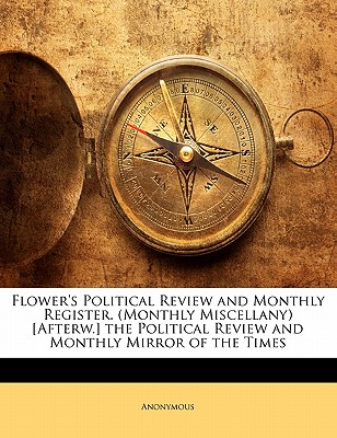 Flower’s Political Review and Monthly Register. (Monthly Miscellany) [afterw.] the Political Review and Monthly Mirror of the Times