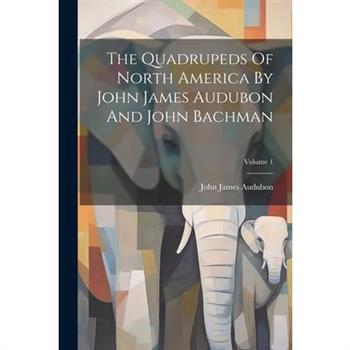 The Quadrupeds Of North America By John James Audubon And John Bachman; Volume 1