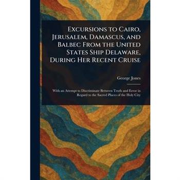 Excursions to Cairo, Jerusalem, Damascus, and Balbec From the United States Ship Delaware, During Her Recent Cruise