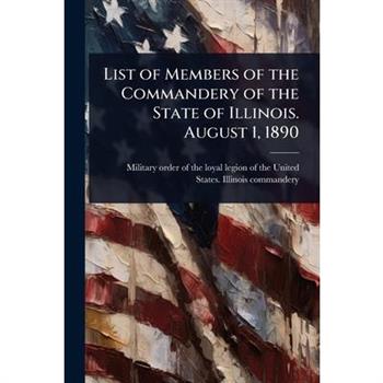 List of Members of the Commandery of the State of Illinois. August 1, 1890