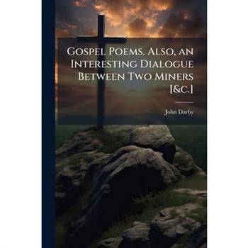 Gospel Poems. Also, an Interesting Dialogue Between Two Miners [&c.]