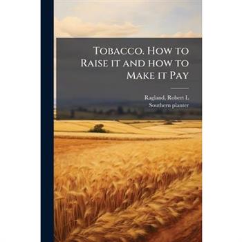 Tobacco. How to Raise it and how to Make it Pay