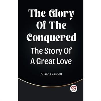 The Glory Of The Conquered The Story Of A Great Love