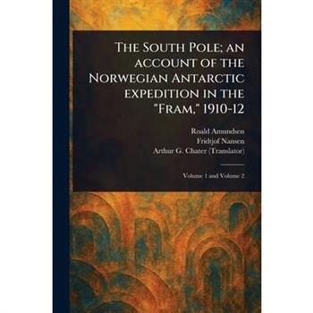 The South Pole; an Account of the Norwegian Antarctic Expedition in the "Fram," 1910-12