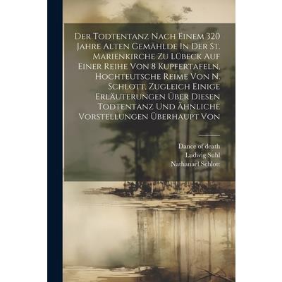 Der Todtentanz Nach Einem 320 Jahre Alten Gem瓣hlde In Der St. Marienkirche Zu L羹beck Auf Einer Reihe Von 8 Kupfertafeln, Hochteutsche Reime Von N. Schlott, Zugleich Einige Erl瓣uterungen ?ber Diesen To
