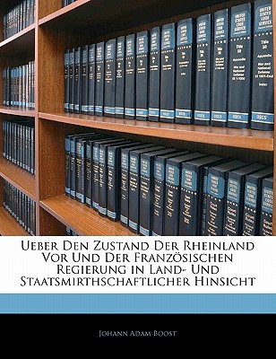 Ueber Den Zustand Der Rheinland VOR Und Der Franzosischen Regierung in Land- Und Staatsmirthschaftlicher Hinsicht