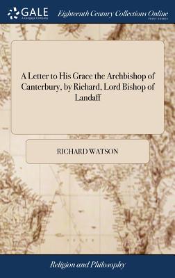 A Letter to His Grace the Archbishop of Canterbury, by Richard, Lord Bishop of Landaff