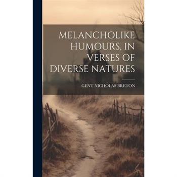 Melancholike Humours, in Verses of Diverse Natures
