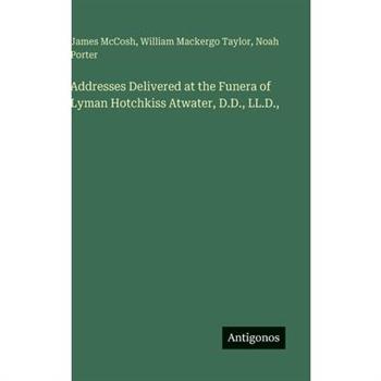 Addresses Delivered at the Funera of Lyman Hotchkiss Atwater, D.D., LL.D.,