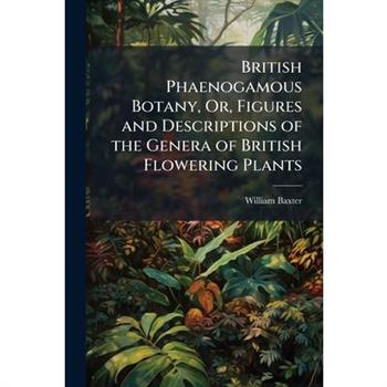 British Phaenogamous Botany, Or, Figures and Descriptions of the Genera of British Flowering Plants