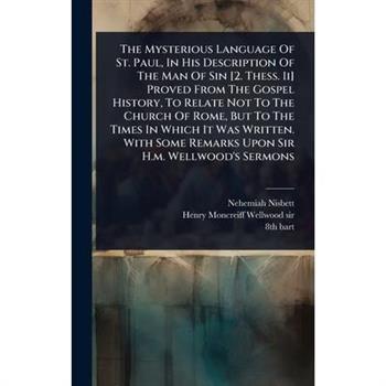 The Mysterious Language Of St. Paul, In His Description Of The Man Of Sin [2. Thess. Ii] Proved From The Gospel History, To Relate Not To The Church Of Rome, But To The Times In Which It Was Written.