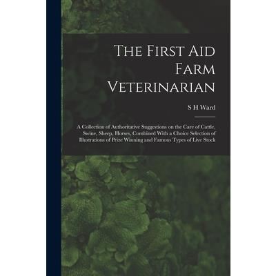 The First aid Farm Veterinarian; a Collection of Authoritative Suggestions on the Care of Cattle, Swine, Sheep, Horses, Combined With a Choice Selection of Illustrations of Prize Winning and Famous Ty