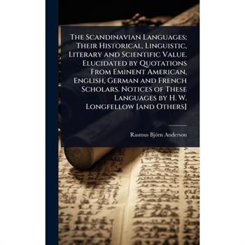 The Scandinavian Languages; Their Historical, Linguistic, Literary and Scientific Value. Elucidated by Quotations From Eminent American, English, German and French Scholars. Notices of These Languages