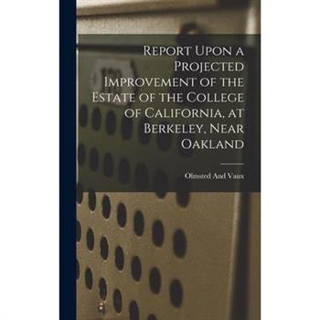 Report Upon a Projected Improvement of the Estate of the College of California, at Berkeley, Near Oakland