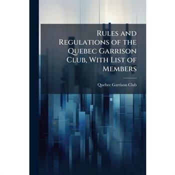 Rules and Regulations of the Quebec Garrison Club, With List of Members