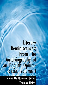 Literary Reminiscences; From the Autobiography of an English Opium-Eater, Volume I