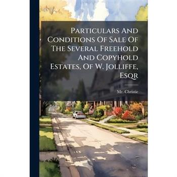 Particulars And Conditions Of Sale Of The Several Freehold And Copyhold Estates, Of W. Jolliffe, Esqr
