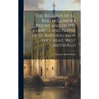 The Records of St. Bartholomew's Priory and of the Church and Parish of St. Bartholomew the Great, West Smithfield