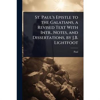 St. Paul’s Epistle to the Galatians, a Revised Text With Intr., Notes, and Dissertations, by J.B. Lightfoot