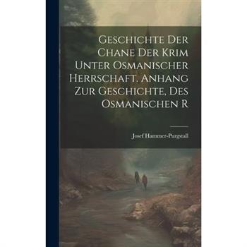Geschichte der Chane der Krim Unter Osmanischer Herrschaft. Anhang zur Geschichte, des Osmanischen R