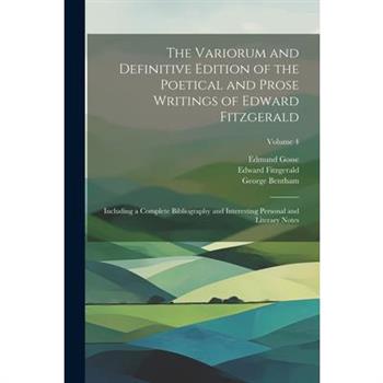 The Variorum and Definitive Edition of the Poetical and Prose Writings of Edward Fitzgerald