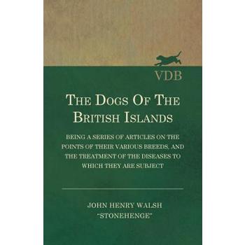 The Dogs of the British Islands - Being a Series of Articles on the Points of their Various Breeds, and the Treatment of the Diseases to which they are Subject