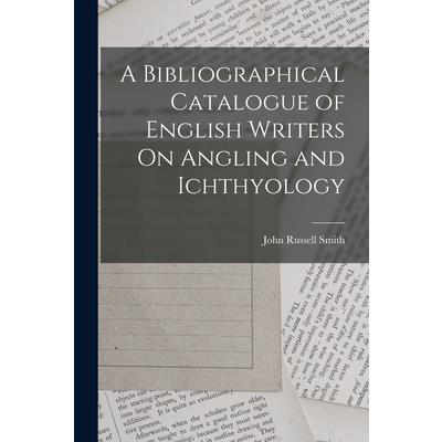 A Bibliographical Catalogue of English Writers On Angling and Ichthyology