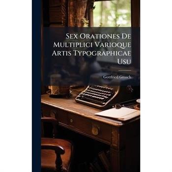 Sex Orationes De Multiplici Varioque Artis Typographicae Usu