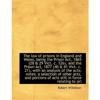 The Law of Prisons in England and Wales, Being the Prison ACT, 1865 (28 & 29 Vict. C. 126), and the