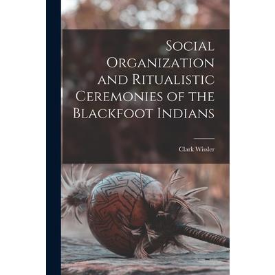 Social Organization and Ritualistic Ceremonies of the Blackfoot Indians