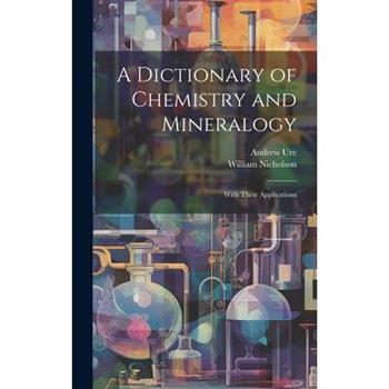 A Dictionary of Chemistry and Mineralogy