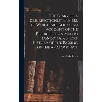 The Diary of a Resurrectionist 1811-1812, to Which are Added an Account of the Resurrection men in London & a Short History of the Passing of the Anatomy Act