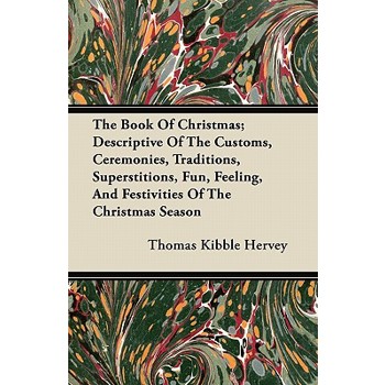 The Book Of Christmas; Descriptive Of The Customs, Ceremonies, Traditions, Superstitions, Fun, Feeling, And Festivities Of The Christmas Season