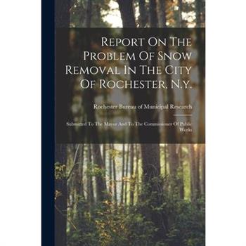 Report On The Problem Of Snow Removal In The City Of Rochester, N.y.