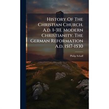 History Of The Christian Church. A.d. 1-311. Modern Christianity. The German Reformation A.d. 1517-1530