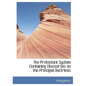 The Protestant System Containing Discourses on the Principal Doctrines