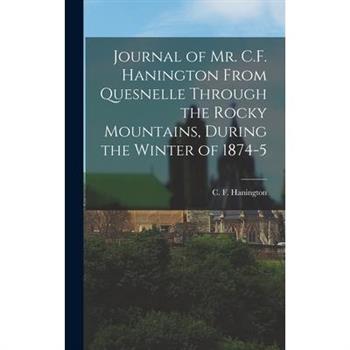 Journal of Mr. C.F. Hanington From Quesnelle Through the Rocky Mountains, During the Winter of 1874-5