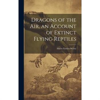 Dragons of the air, an Account of Extinct Flying Reptiles
