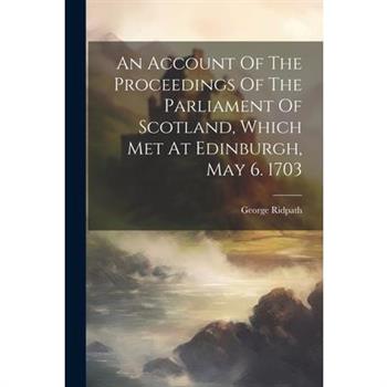An Account Of The Proceedings Of The Parliament Of Scotland, Which Met At Edinburgh, May 6. 1703