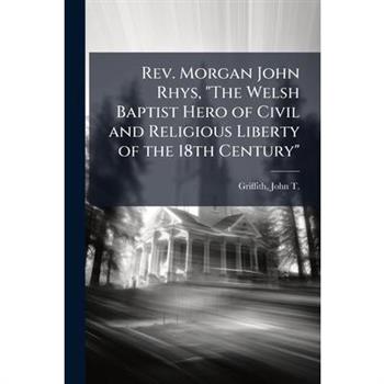 Rev. Morgan John Rhys, "The Welsh Baptist Hero of Civil and Religious Liberty of the 18th Century"