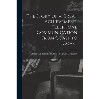 The Story of a Great Achievement. Telephone Communication From Coast to Coast