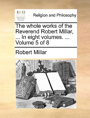 The Whole Works of the Reverend Robert Millar, ... in Eight Volumes. ... Volume 5 of 8