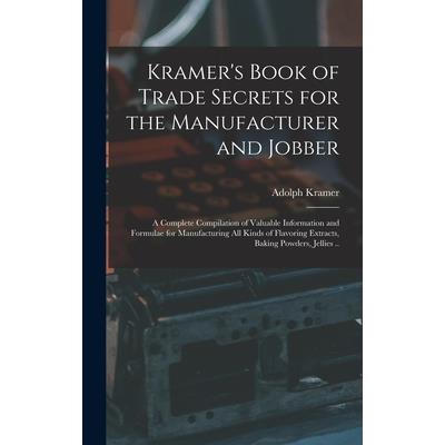 Kramer's Book of Trade Secrets for the Manufacturer and Jobber; a Complete Compilation of Valuable Information and Formulae for Manufacturing all Kinds of Flavoring Extracts, Baking Powders, Jellies .