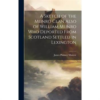 A Sketch of the Munro Clan Also of William Munro who Deported From Scotland Settled in Lexington